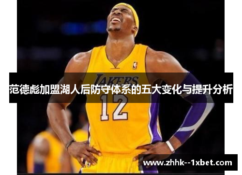 范德彪加盟湖人后防守体系的五大变化与提升分析 范德彪加盟湖人后防守体系的五大变化与提升分析