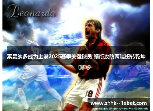 莱昂纳多成为上港2025赛季关键球员 领衔攻防两端扭转乾坤 莱昂纳多成为上港2025赛季关键球员 领衔攻防两端扭转乾坤