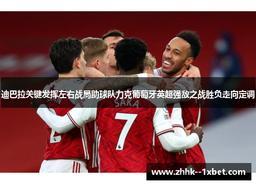 迪巴拉关键发挥左右战局助球队力克葡萄牙英超强敌之战胜负走向定调