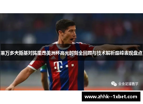 莱万多夫斯基对阵里昂美洲杯高光时刻全回顾与技术解析巅峰表现盘点