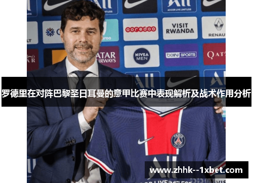 罗德里在对阵巴黎圣日耳曼的意甲比赛中表现解析及战术作用分析