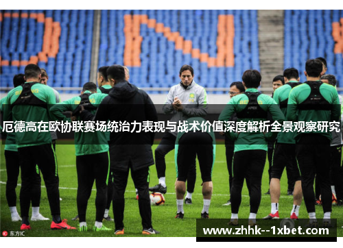 厄德高在欧协联赛场统治力表现与战术价值深度解析全景观察研究