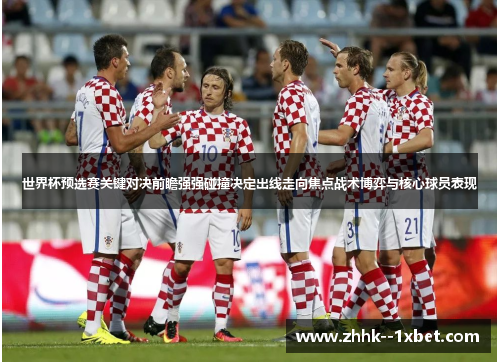 世界杯预选赛关键对决前瞻强强碰撞决定出线走向焦点战术博弈与核心球员表现