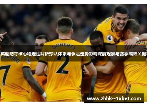 英超防守核心稳定性解析球队体系与争冠走势影响深度观察与赛季成败关键