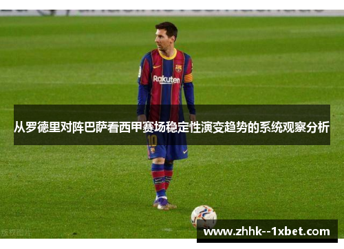 从罗德里对阵巴萨看西甲赛场稳定性演变趋势的系统观察分析