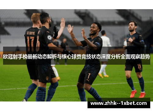 欧冠射手榜最新动态解析与核心球员竞技状态深度分析全面观察趋势