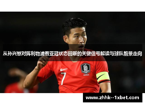 从孙兴慜对阵利物浦看亚冠状态回暖的关键信号解读与球队前景走向