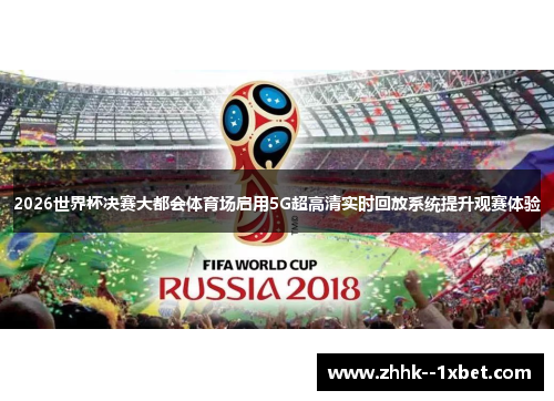 2026世界杯决赛大都会体育场启用5G超高清实时回放系统提升观赛体验 2026世界杯决赛大都会体育场启用5G超高清实时回放系统提升观赛体验