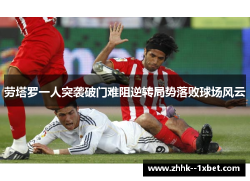 劳塔罗一人突袭破门难阻逆转局势落败球场风云 劳塔罗一人突袭破门难阻逆转局势落败球场风云