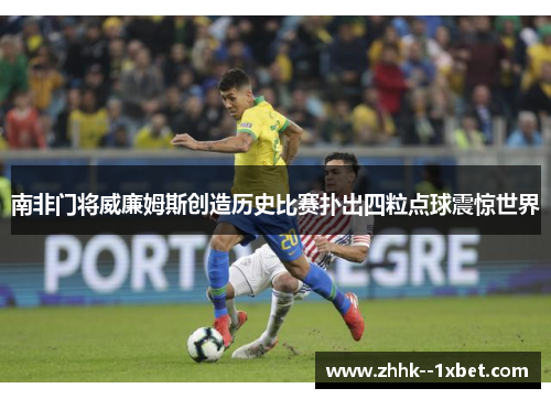 南非门将威廉姆斯创造历史比赛扑出四粒点球震惊世界 南非门将威廉姆斯创造历史比赛扑出四粒点球震惊世界