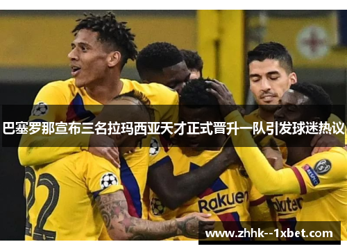 巴塞罗那宣布三名拉玛西亚天才正式晋升一队引发球迷热议