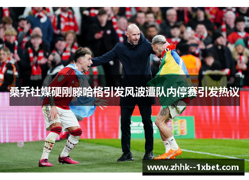 桑乔社媒硬刚滕哈格引发风波遭队内停赛引发热议