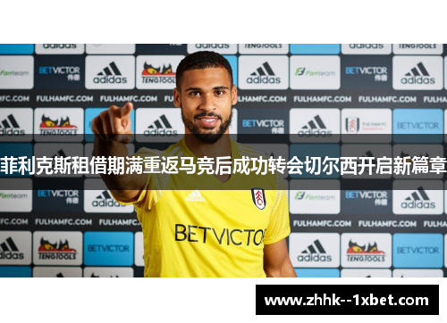 菲利克斯租借期满重返马竞后成功转会切尔西开启新篇章