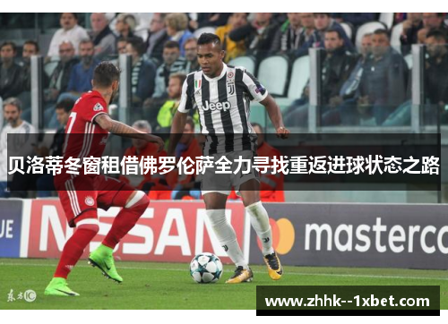 贝洛蒂冬窗租借佛罗伦萨全力寻找重返进球状态之路 贝洛蒂冬窗租借佛罗伦萨全力寻找重返进球状态之路