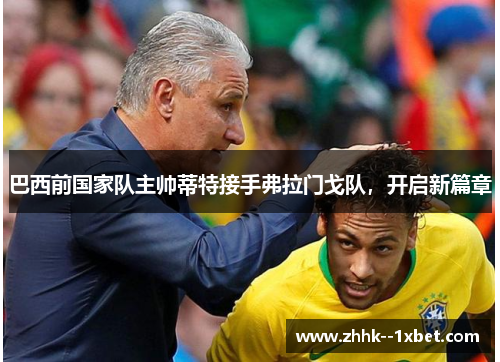 巴西前国家队主帅蒂特接手弗拉门戈队，开启新篇章