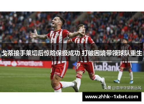 戈蒂接手莱切后惊险保级成功 打破困境带领球队重生