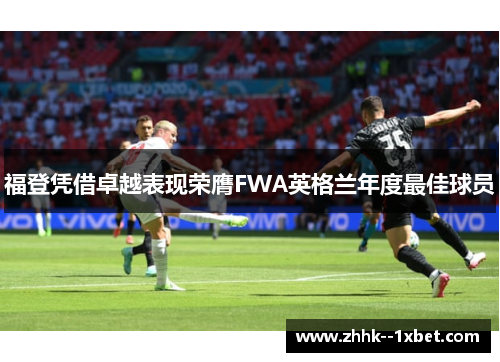福登凭借卓越表现荣膺FWA英格兰年度最佳球员