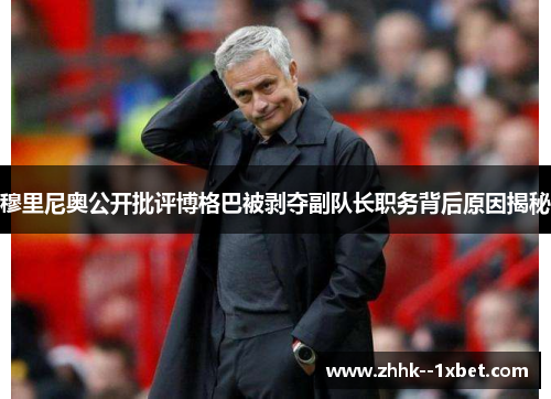 穆里尼奥公开批评博格巴被剥夺副队长职务背后原因揭秘