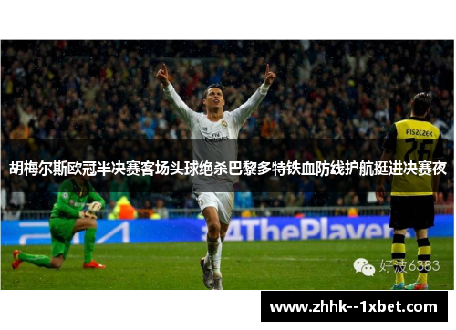 胡梅尔斯欧冠半决赛客场头球绝杀巴黎多特铁血防线护航挺进决赛夜