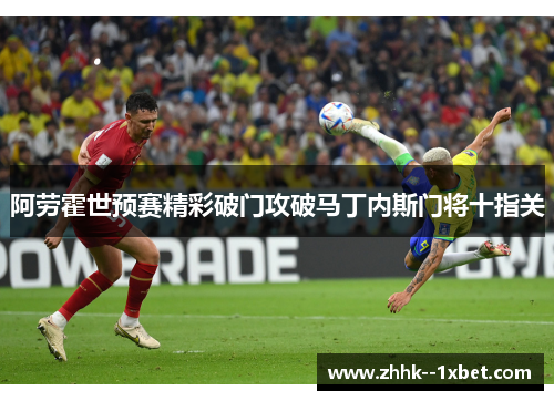 阿劳霍世预赛精彩破门攻破马丁内斯门将十指关