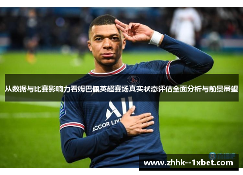 从数据与比赛影响力看姆巴佩英超赛场真实状态评估全面分析与前景展望
