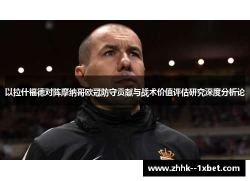以拉什福德对阵摩纳哥欧冠防守贡献与战术价值评估研究深度分析论 以拉什福德对阵摩纳哥欧冠防守贡献与战术价值评估研究深度分析论