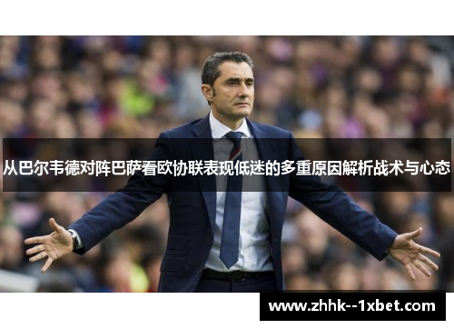 从巴尔韦德对阵巴萨看欧协联表现低迷的多重原因解析战术与心态 从巴尔韦德对阵巴萨看欧协联表现低迷的多重原因解析战术与心态