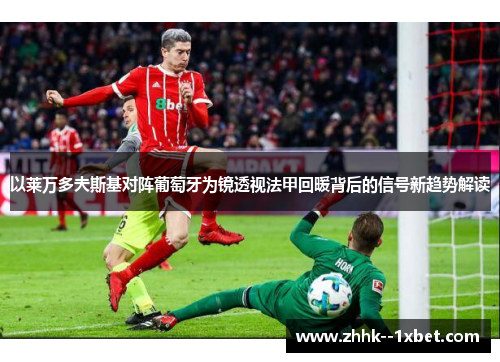 以莱万多夫斯基对阵葡萄牙为镜透视法甲回暖背后的信号新趋势解读 以莱万多夫斯基对阵葡萄牙为镜透视法甲回暖背后的信号新趋势解读