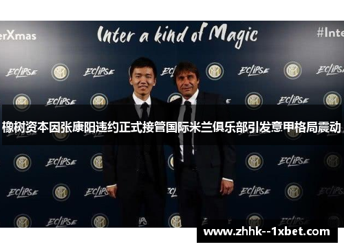 橡树资本因张康阳违约正式接管国际米兰俱乐部引发意甲格局震动 橡树资本因张康阳违约正式接管国际米兰俱乐部引发意甲格局震动